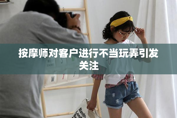 按摩师对客户进行不当玩弄引发关注