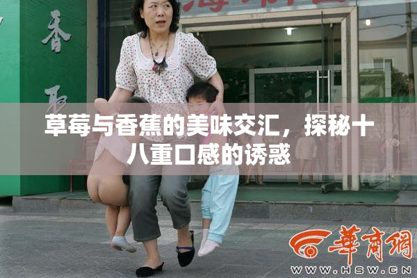 草莓与香蕉的美味交汇，探秘十八重口感的诱惑