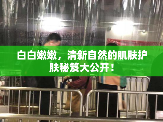 白白嫩嫩，清新自然的肌肤护肤秘笈大公开！