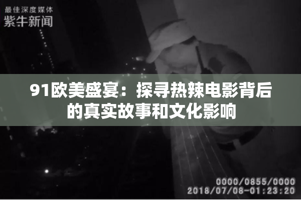 91欧美盛宴：探寻热辣电影背后的真实故事和文化影响