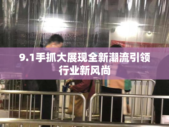 9.1手抓大展现全新潮流引领行业新风尚