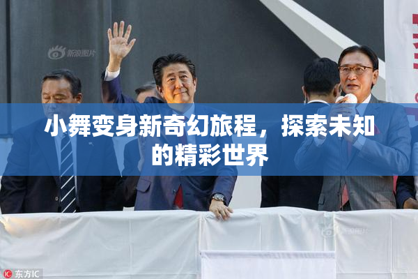 小舞变身新奇幻旅程，探索未知的精彩世界
