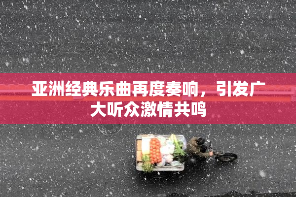 亚洲经典乐曲再度奏响，引发广大听众激情共鸣