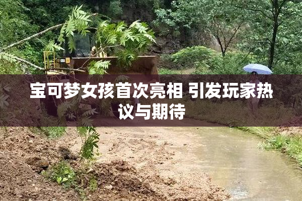 宝可梦女孩首次亮相 引发玩家热议与期待