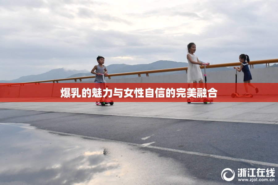 爆乳的魅力与女性自信的完美融合