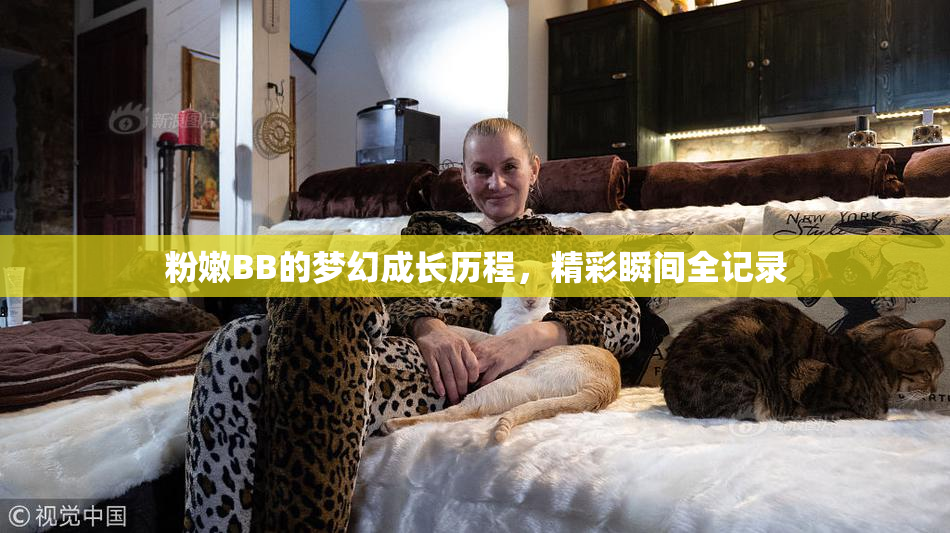粉嫩BB的梦幻成长历程，精彩瞬间全记录
