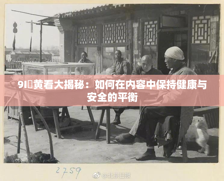 9I婬黄看大揭秘：如何在内容中保持健康与安全的平衡