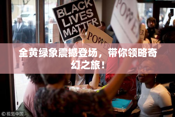 全黄绿象震撼登场，带你领略奇幻之旅！