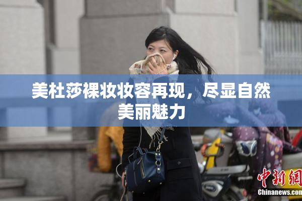 美杜莎裸妆妆容再现，尽显自然美丽魅力