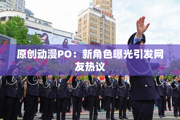 原创动漫PO：新角色曝光引发网友热议
