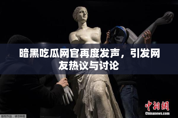 暗黑吃瓜网官再度发声，引发网友热议与讨论