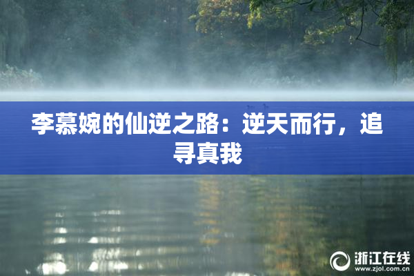 李慕婉的仙逆之路：逆天而行，追寻真我