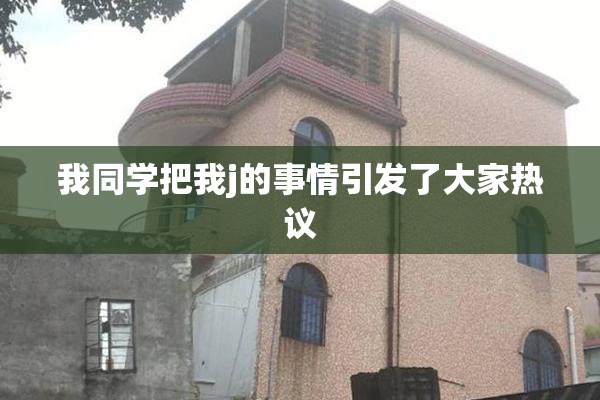 我同学把我j的事情引发了大家热议