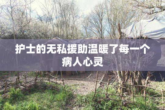 护士的无私援助温暖了每一个病人心灵