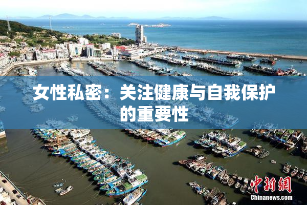 女性私密：关注健康与自我保护的重要性