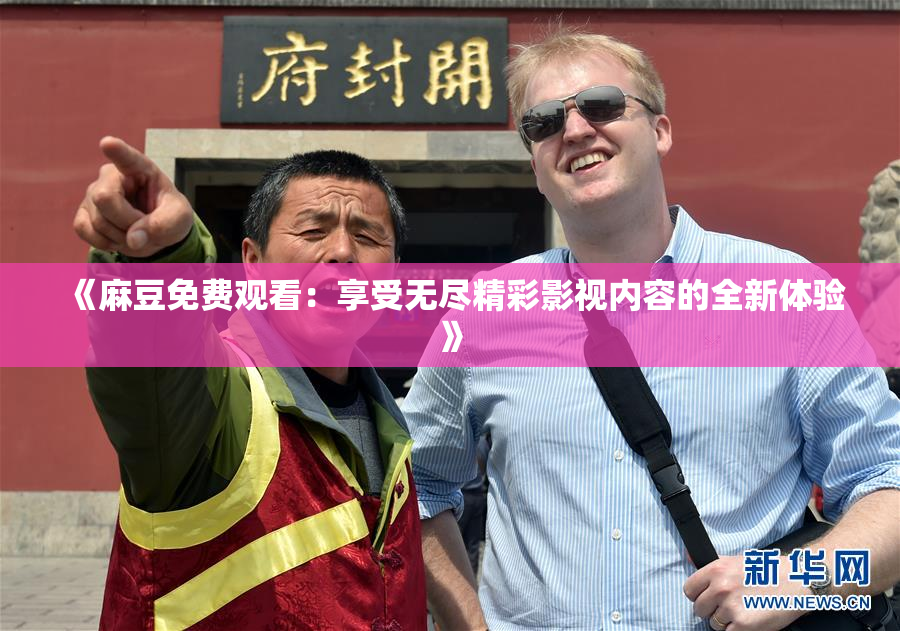 《麻豆免费观看：享受无尽精彩影视内容的全新体验》