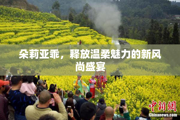 朵莉亚乖，释放温柔魅力的新风尚盛宴