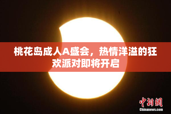 桃花岛成人A盛会，热情洋溢的狂欢派对即将开启