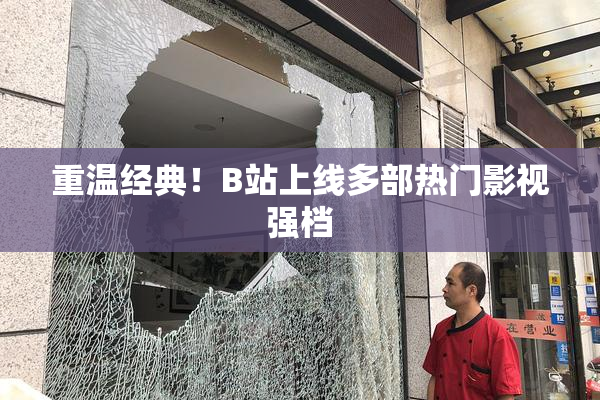 重温经典！B站上线多部热门影视强档