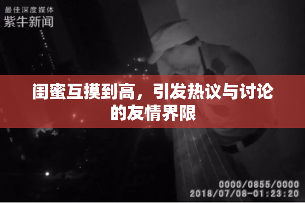 闺蜜互摸到高，引发热议与讨论的友情界限