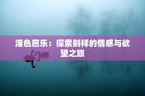 淫色芭乐：探索别样的情感与欲望之旅