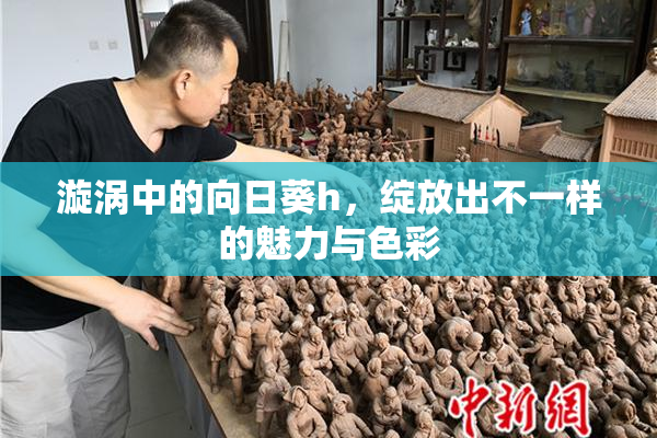 漩涡中的向日葵h，绽放出不一样的魅力与色彩