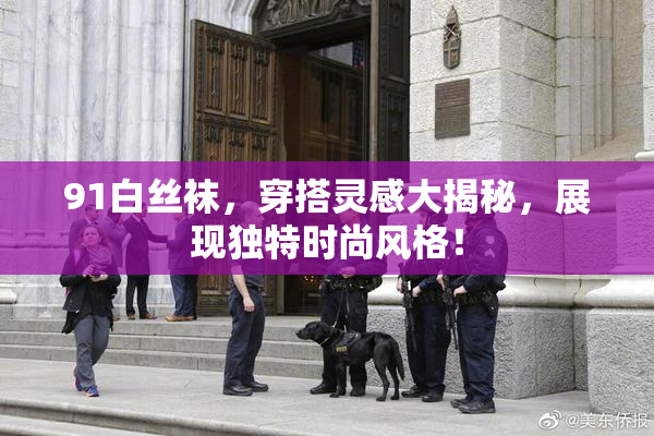 91白丝袜，穿搭灵感大揭秘，展现独特时尚风格！