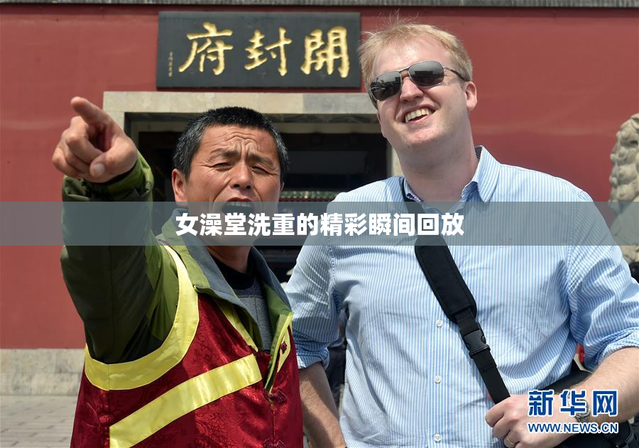 女澡堂洗重的精彩瞬间回放
