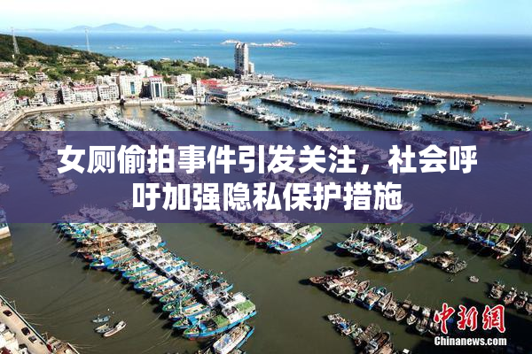 女厕偷拍事件引发关注，社会呼吁加强隐私保护措施