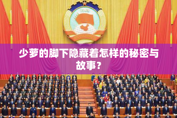 少萝的脚下隐藏着怎样的秘密与故事？