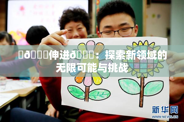 ‌🍌伸进🍑：探索新领域的无限可能与挑战