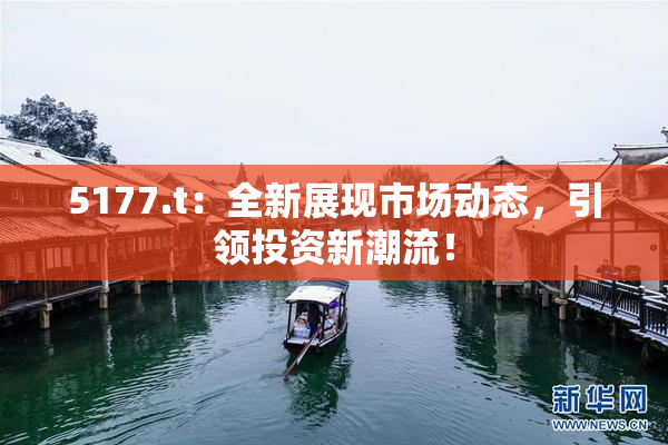 5177.t：全新展现市场动态，引领投资新潮流！