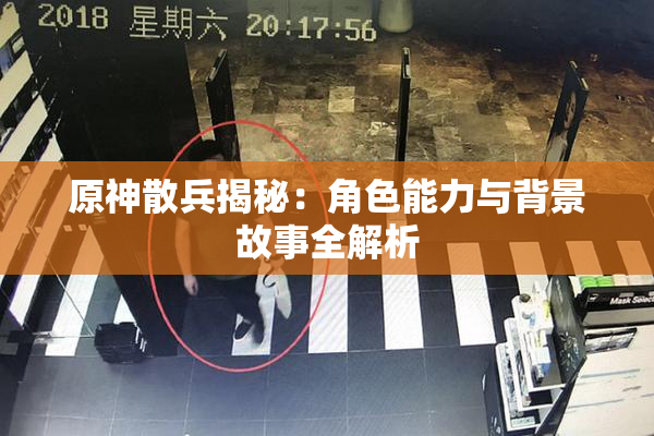 原神散兵揭秘：角色能力与背景故事全解析