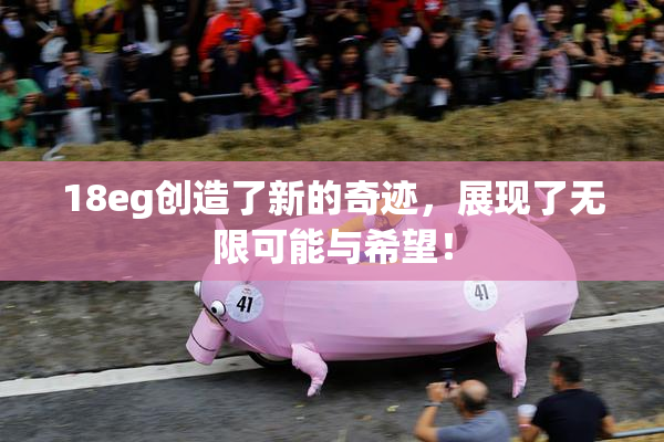 18eg创造了新的奇迹，展现了无限可能与希望！