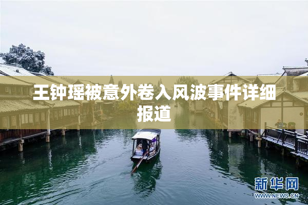 王钟瑶被意外卷入风波事件详细报道