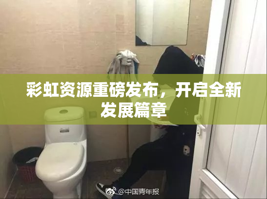 彩虹资源重磅发布，开启全新发展篇章