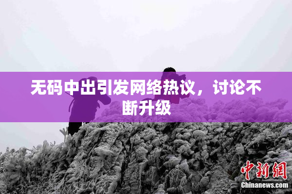 无码中出引发网络热议，讨论不断升级