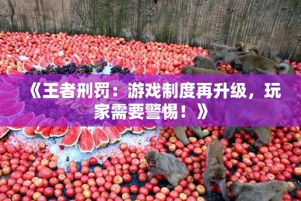 《王者刑罚：游戏制度再升级，玩家需要警惕！》