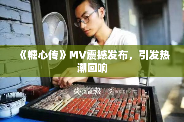 《糖心传》MV震撼发布，引发热潮回响