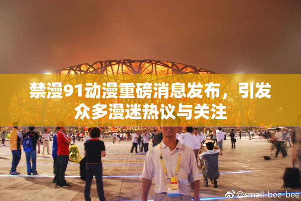 禁漫91动漫重磅消息发布，引发众多漫迷热议与关注