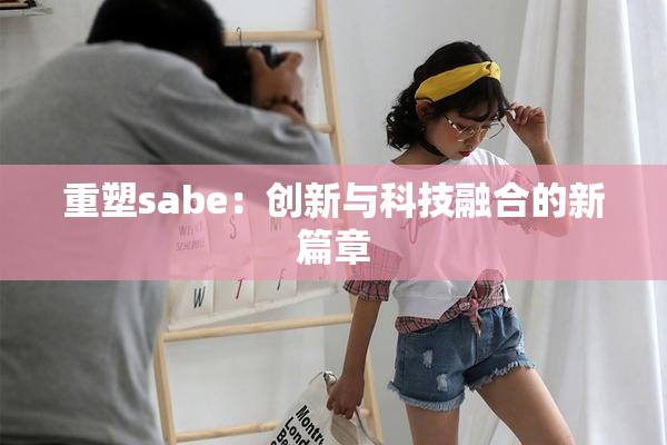 重塑sabe：创新与科技融合的新篇章