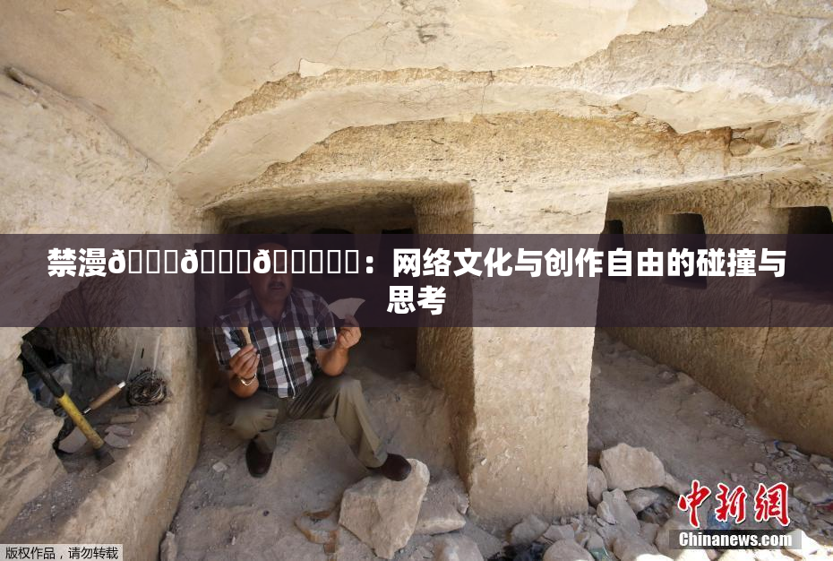 禁漫🍆🍑🔞❌‌：网络文化与创作自由的碰撞与思考