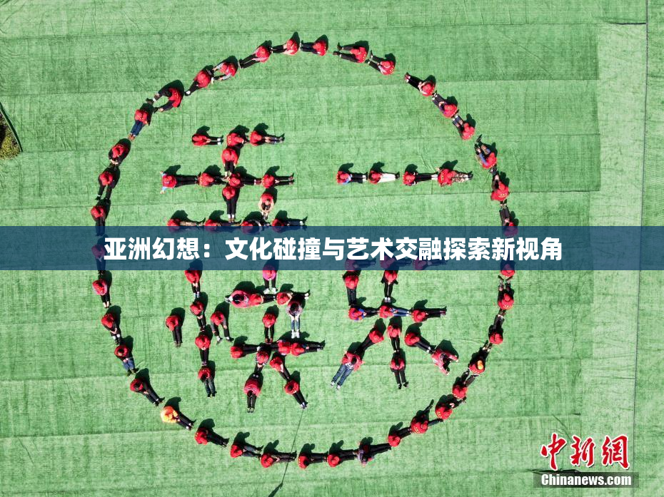 亚洲幻想：文化碰撞与艺术交融探索新视角
