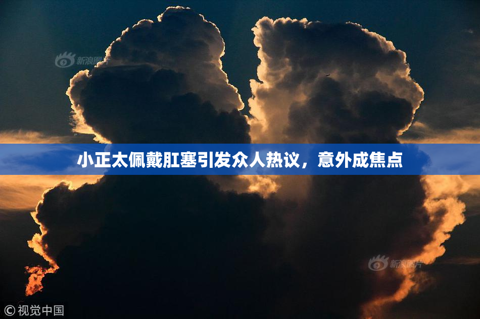 小正太佩戴肛塞引发众人热议，意外成焦点