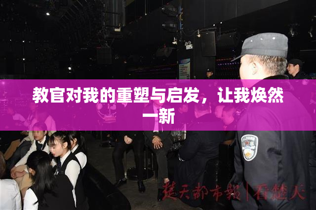 教官对我的重塑与启发，让我焕然一新