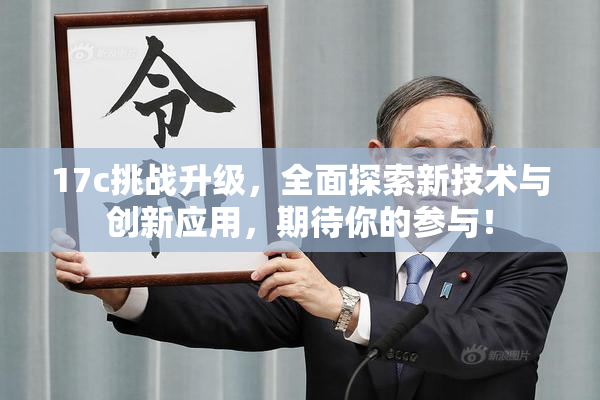 17c挑战升级，全面探索新技术与创新应用，期待你的参与！