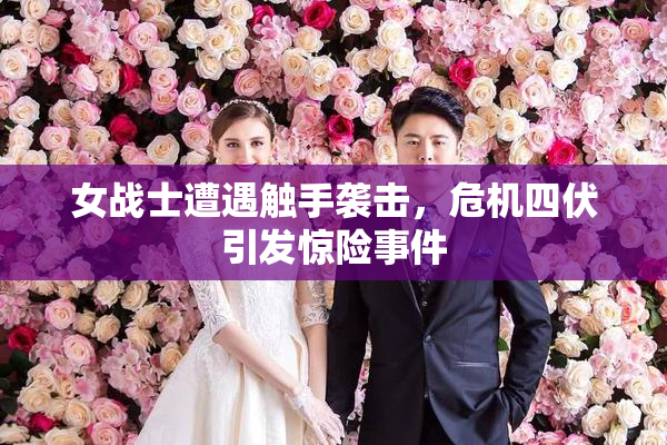 女战士遭遇触手袭击，危机四伏引发惊险事件