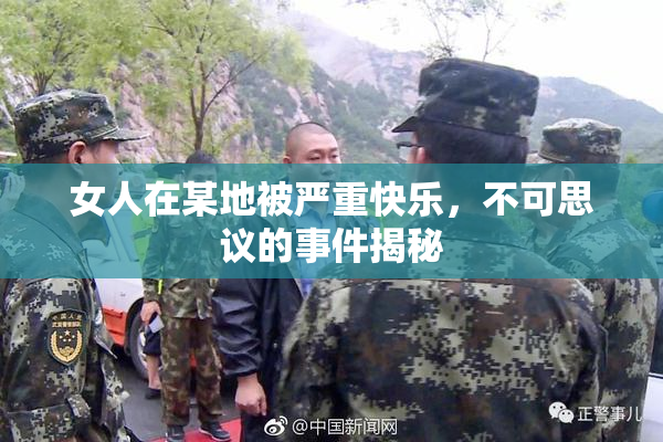 女人在某地被严重快乐，不可思议的事件揭秘