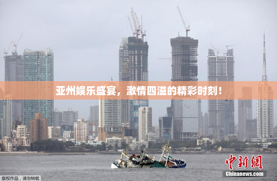 亚州娱乐盛宴，激情四溢的精彩时刻！