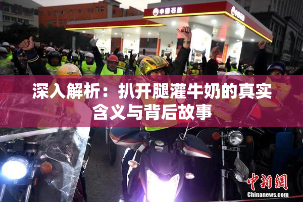 深入解析：扒开腿灌牛奶的真实含义与背后故事